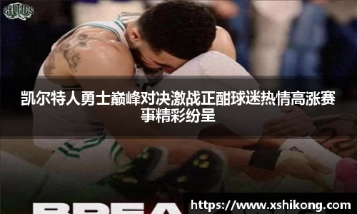 凯尔特人勇士巅峰对决激战正酣球迷热情高涨赛事精彩纷呈