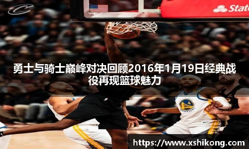 勇士与骑士巅峰对决回顾2016年1月19日经典战役再现篮球魅力